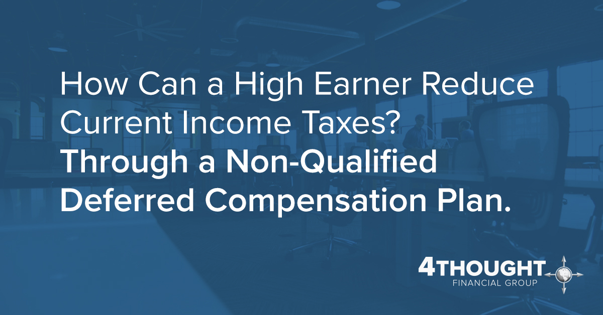 How Can a High Earner Reduce Current Income Taxes? Through a Non-Qualified Deferred Compensation Plan.