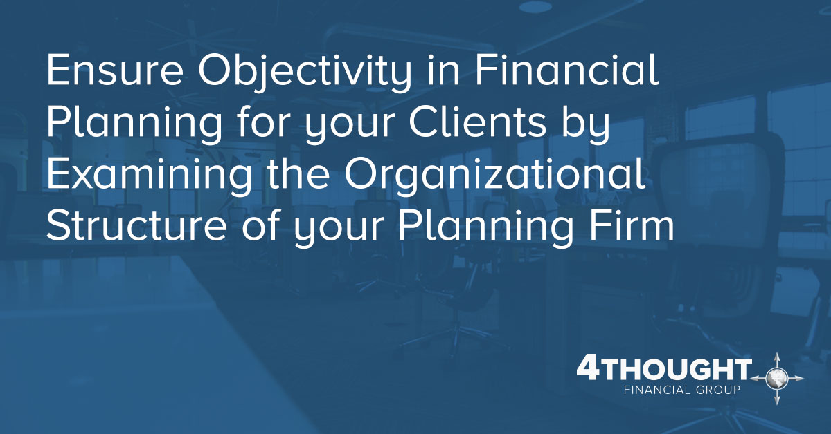 Ensure Objectivity in Financial Planning for your Clients by Examining the Organizational Structure of your Planning Firm